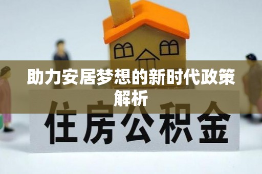弋阳助力安居梦想的新时代政策解析