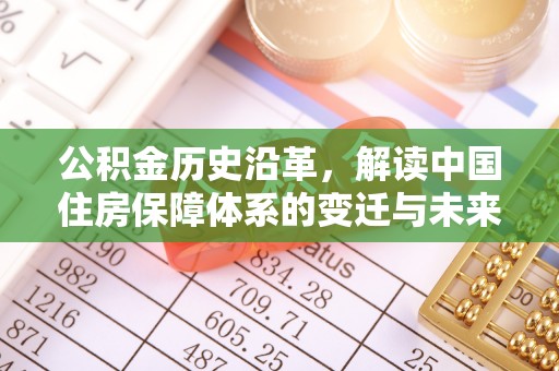 弋阳公积金历史沿革，解读中国住房保障体系的变迁与未来
