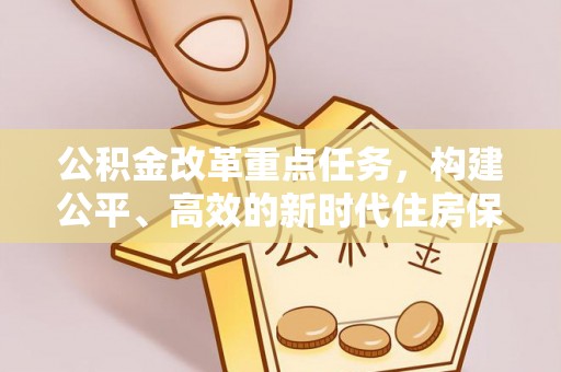 弋阳公积金改革重点任务，构建公平、高效的新时代住房保障体系