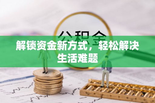弋阳解锁资金新方式，轻松解决生活难题