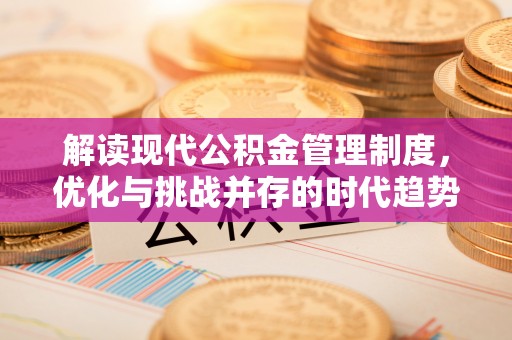 弋阳解读现代公积金管理制度，优化与挑战并存的时代趋势