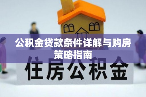 弋阳公积金贷款条件详解与购房策略指南