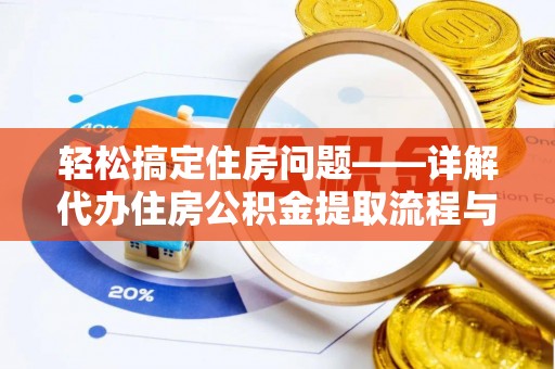 弋阳轻松搞定住房问题——详解代办住房公积金提取流程与技巧