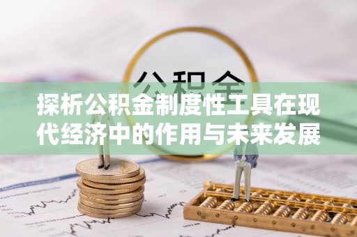 弋阳探析公积金制度性工具在现代经济中的作用与未来发展趋势