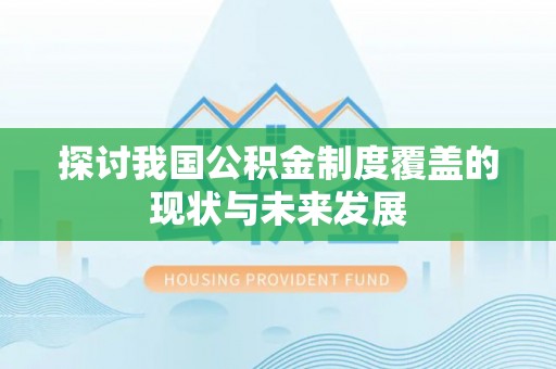 弋阳探讨我国公积金制度覆盖的现状与未来发展