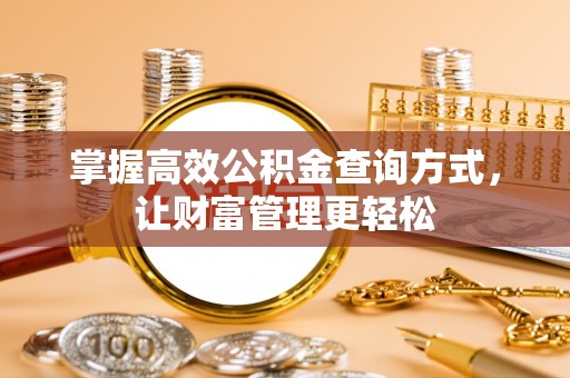 弋阳掌握高效公积金查询方式，让财富管理更轻松