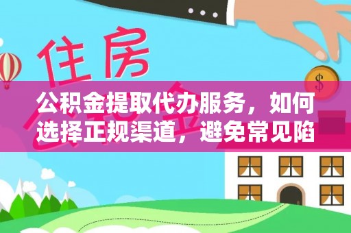 弋阳公积金提取代办服务，如何选择正规渠道，避免常见陷阱