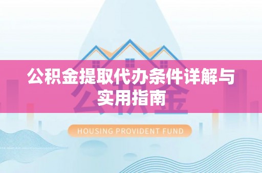 弋阳公积金提取代办条件详解与实用指南