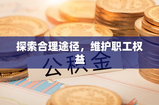 弋阳探索合理途径，维护职工权益