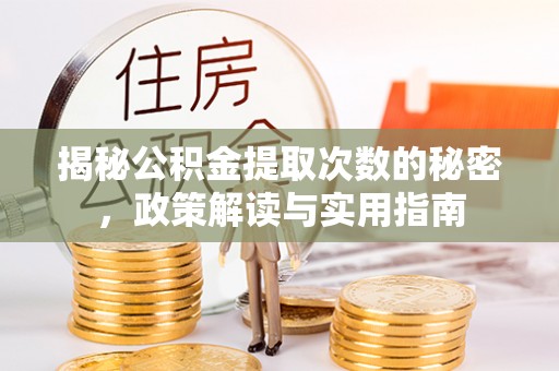 弋阳揭秘公积金提取次数的秘密，政策解读与实用指南