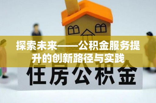 弋阳探索未来——公积金服务提升的创新路径与实践