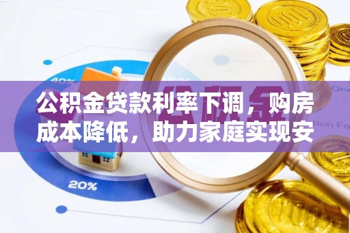 弋阳公积金贷款利率下调，购房成本降低，助力家庭实现安居梦
