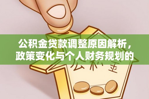 弋阳公积金贷款调整原因解析，政策变化与个人财务规划的影响