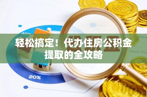 弋阳轻松搞定！代办住房公积金提取的全攻略