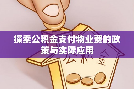 弋阳探索公积金支付物业费的政策与实际应用