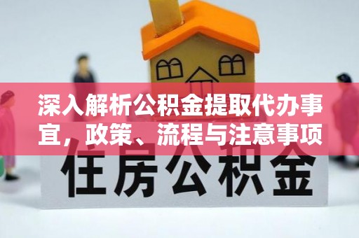 弋阳深入解析公积金提取代办事宜，政策、流程与注意事项全攻略