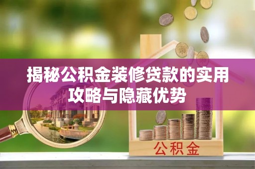 弋阳揭秘公积金装修贷款的实用攻略与隐藏优势
