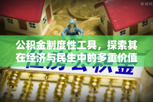 弋阳公积金制度性工具，探索其在经济与民生中的多重价值