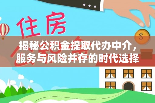 弋阳揭秘公积金提取代办中介，服务与风险并存的时代选择