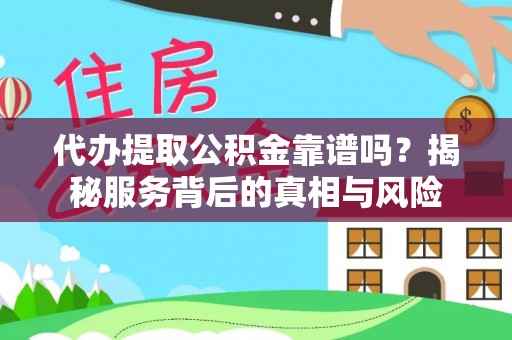 弋阳代办提取公积金靠谱吗？揭秘服务背后的真相与风险