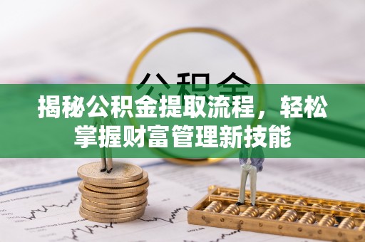 弋阳揭秘公积金提取流程，轻松掌握财富管理新技能