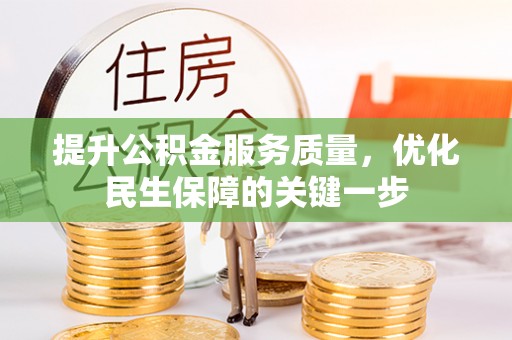 弋阳提升公积金服务质量，优化民生保障的关键一步