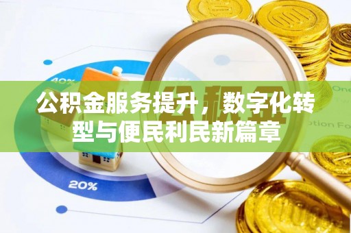弋阳公积金服务提升，数字化转型与便民利民新篇章