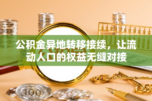 弋阳公积金异地转移接续，让流动人口的权益无缝对接