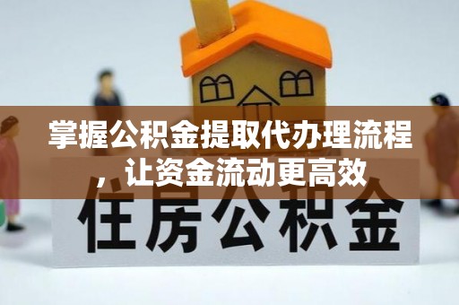 弋阳掌握公积金提取代办理流程，让资金流动更高效