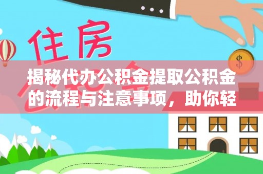 弋阳揭秘代办公积金提取公积金的流程与注意事项，助你轻松拿回属于你的钱
