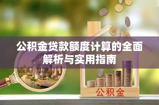 弋阳公积金贷款额度计算的全面解析与实用指南