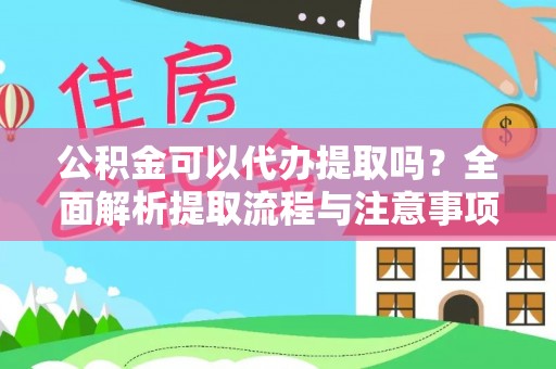 弋阳公积金可以代办提取吗？全面解析提取流程与注意事项
