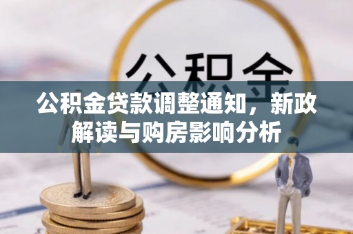 弋阳公积金贷款调整通知，新政解读与购房影响分析