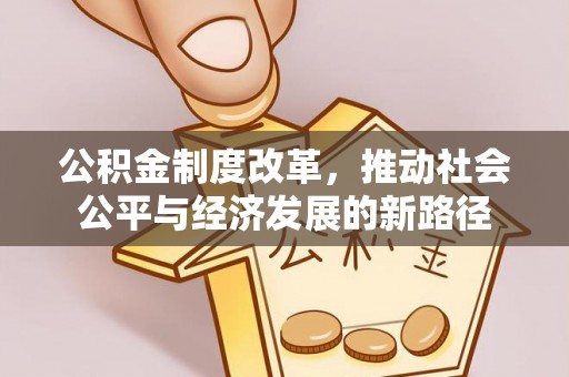 弋阳公积金制度改革，推动社会公平与经济发展的新路径