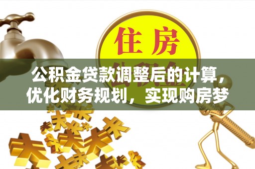 弋阳公积金贷款调整后的计算，优化财务规划，实现购房梦想