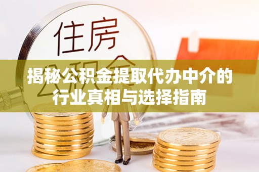 弋阳揭秘公积金提取代办中介的行业真相与选择指南