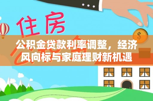 弋阳公积金贷款利率调整，经济风向标与家庭理财新机遇