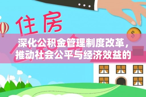 弋阳深化公积金管理制度改革，推动社会公平与经济效益的双赢