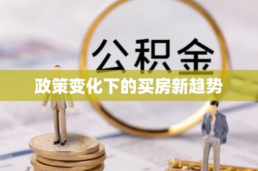 弋阳政策变化下的买房新趋势