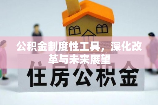 弋阳公积金制度性工具，深化改革与未来展望