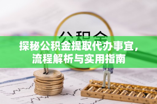 弋阳探秘公积金提取代办事宜，流程解析与实用指南