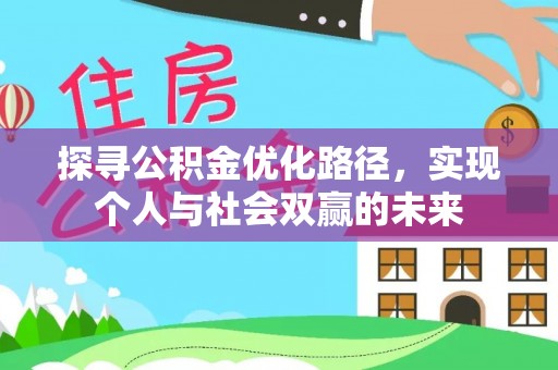 弋阳探寻公积金优化路径，实现个人与社会双赢的未来