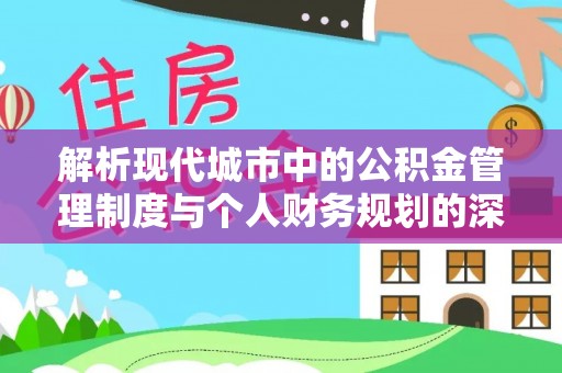 弋阳解析现代城市中的公积金管理制度与个人财务规划的深度关联