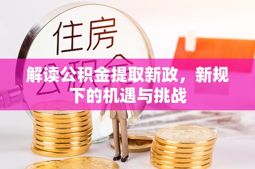 弋阳解读公积金提取新政，新规下的机遇与挑战