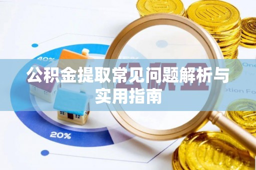 弋阳公积金提取常见问题解析与实用指南