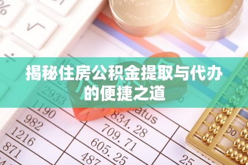 弋阳揭秘住房公积金提取与代办的便捷之道