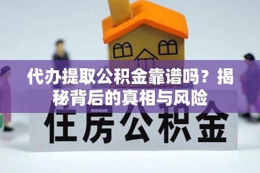 弋阳代办提取公积金靠谱吗？揭秘背后的真相与风险