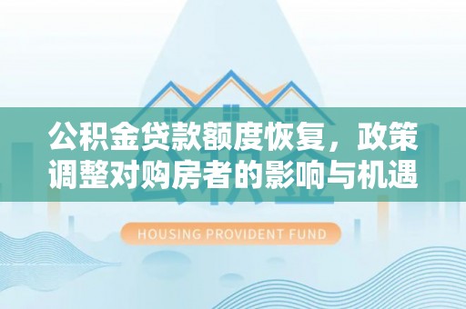 弋阳公积金贷款额度恢复，政策调整对购房者的影响与机遇
