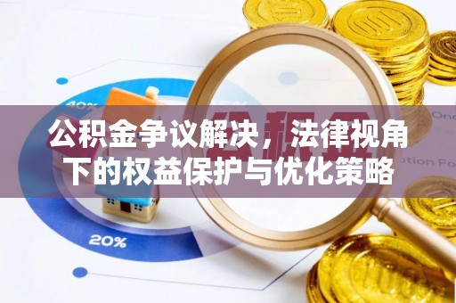 弋阳公积金争议解决，法律视角下的权益保护与优化策略