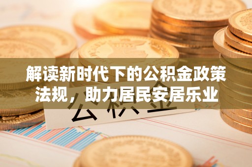 弋阳解读新时代下的公积金政策法规，助力居民安居乐业